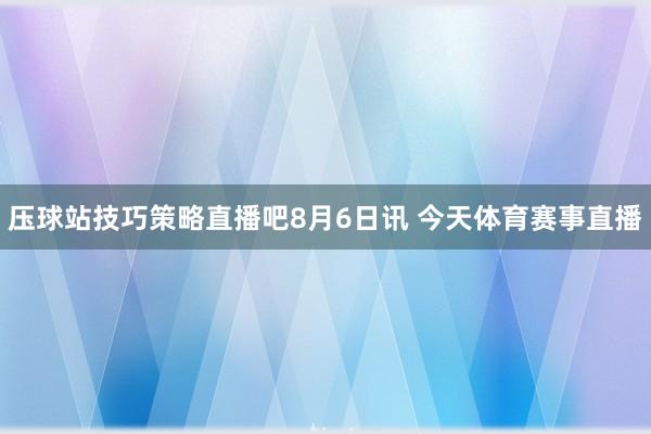 压球站技巧策略直播吧8月6日讯 今天体育赛事直播