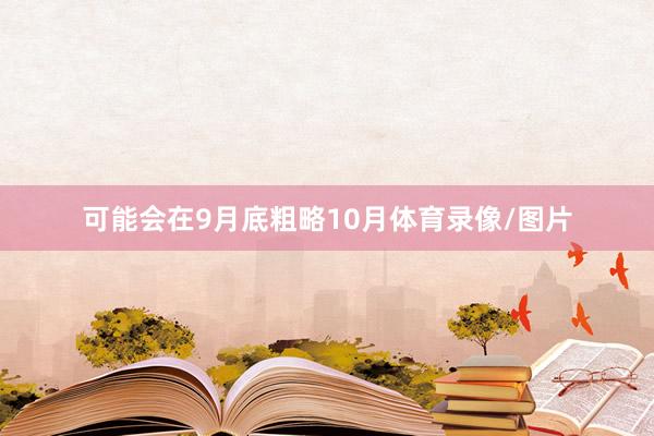 可能会在9月底粗略10月体育录像/图片