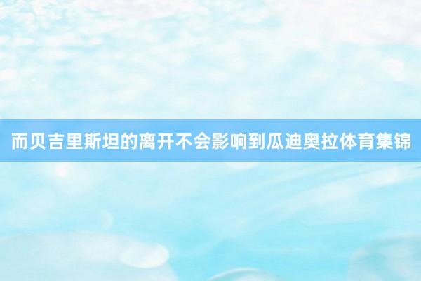 而贝吉里斯坦的离开不会影响到瓜迪奥拉体育集锦