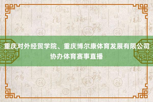 重庆对外经贸学院、重庆博尔康体育发展有限公司协办体育赛事直播
