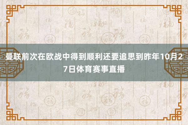 曼联前次在欧战中得到顺利还要追思到昨年10月27日体育赛事直播