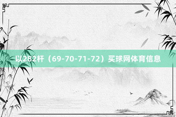 以282杆（69-70-71-72）买球网体育信息