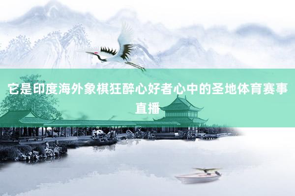 它是印度海外象棋狂醉心好者心中的圣地体育赛事直播