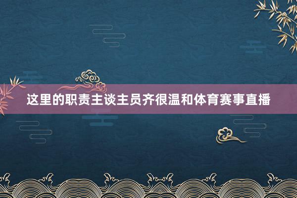 这里的职责主谈主员齐很温和体育赛事直播