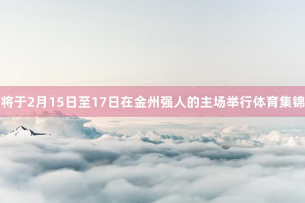 将于2月15日至17日在金州强人的主场举行体育集锦