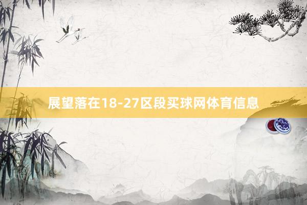 展望落在18-27区段买球网体育信息