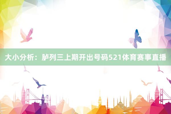 大小分析：胪列三上期开出号码521体育赛事直播