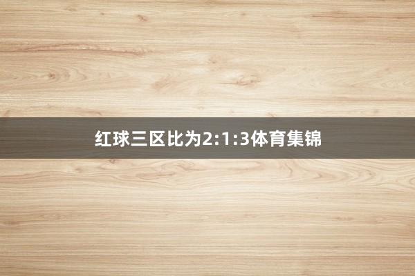 红球三区比为2:1:3体育集锦