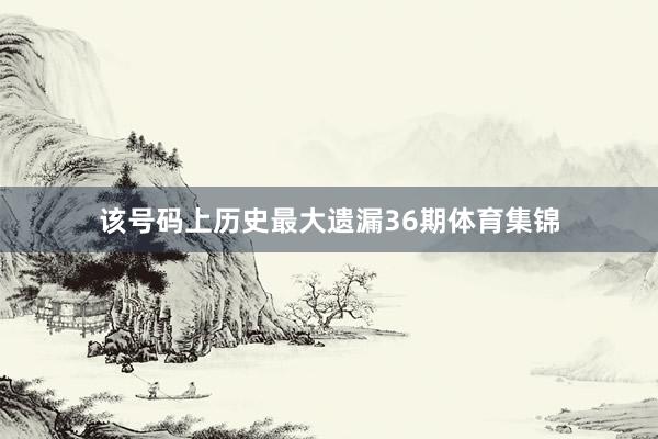 该号码上历史最大遗漏36期体育集锦