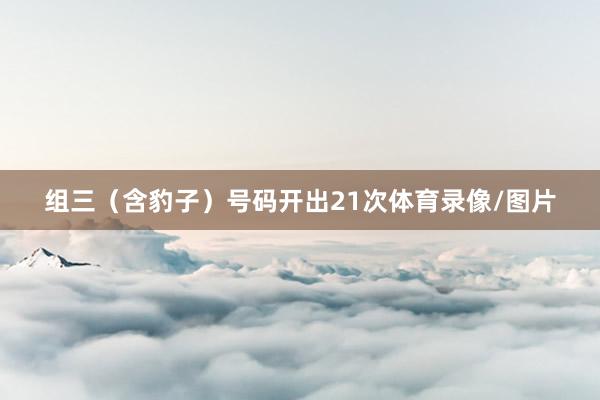 组三（含豹子）号码开出21次体育录像/图片