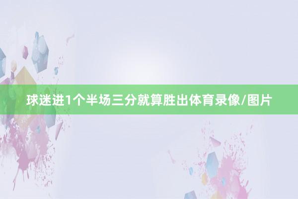 球迷进1个半场三分就算胜出体育录像/图片