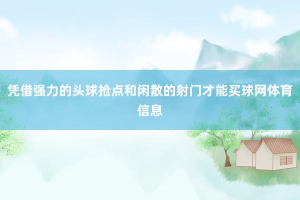凭借强力的头球抢点和闲散的射门才能买球网体育信息
