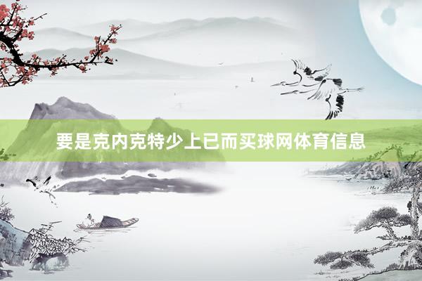 要是克内克特少上已而买球网体育信息