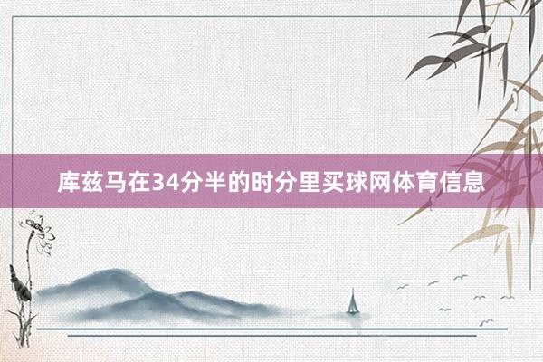 库兹马在34分半的时分里买球网体育信息