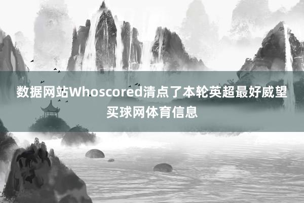 数据网站Whoscored清点了本轮英超最好威望买球网体育信息