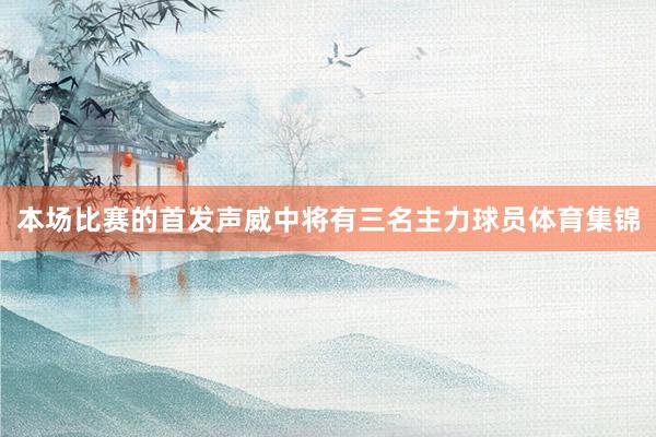 本场比赛的首发声威中将有三名主力球员体育集锦