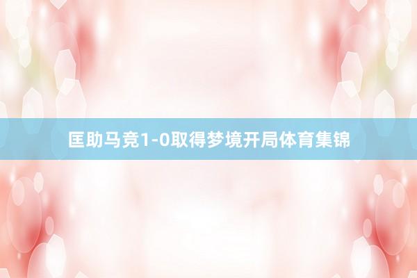 匡助马竞1-0取得梦境开局体育集锦