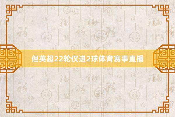 但英超22轮仅进2球体育赛事直播