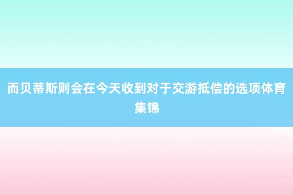 而贝蒂斯则会在今天收到对于交游抵偿的选项体育集锦