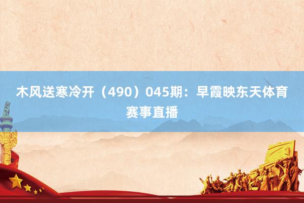 木风送寒冷开（490）　　045期：早霞映东天体育赛事直播