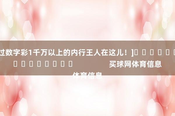 中过数字彩1千万以上的内行王人在这儿！]															                买球网体育信息