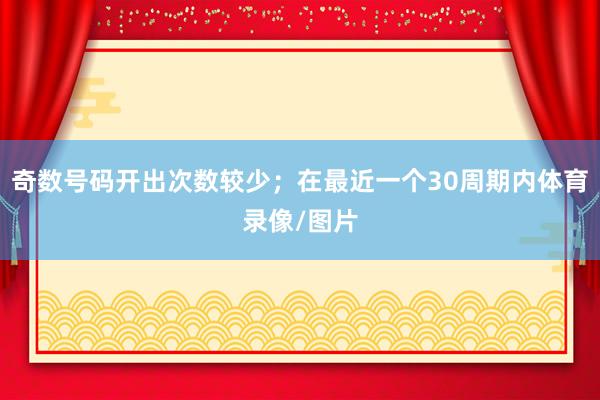 奇数号码开出次数较少；在最近一个30周期内体育录像/图片