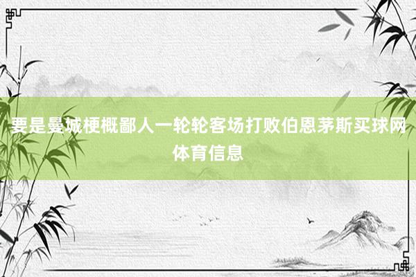 要是曼城梗概鄙人一轮轮客场打败伯恩茅斯买球网体育信息