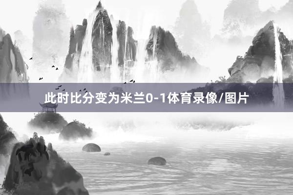 此时比分变为米兰0-1体育录像/图片