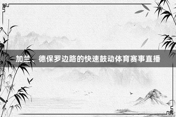 加兰、德保罗边路的快速鼓动体育赛事直播