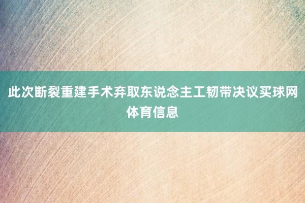 此次断裂重建手术弃取东说念主工韧带决议买球网体育信息