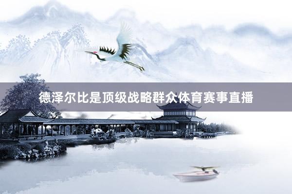 德泽尔比是顶级战略群众体育赛事直播