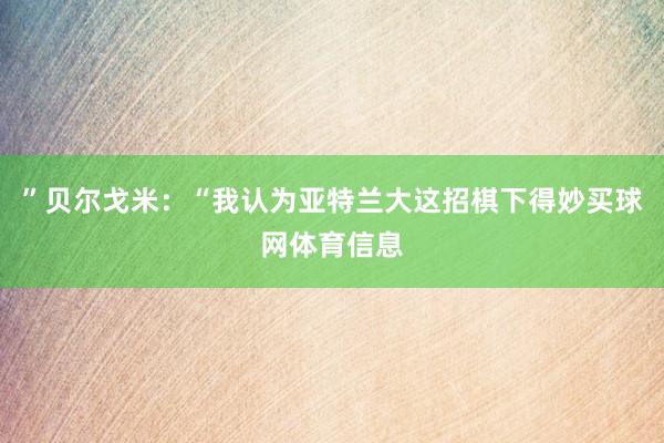 ”贝尔戈米：“我认为亚特兰大这招棋下得妙买球网体育信息