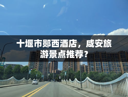 丹江环库公路自驾游攻略，咸安旅游景点推荐？